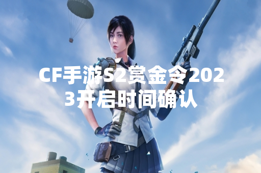 CF手游S2赏金令2023开启时间确认