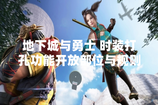 地下城与勇士 时装打孔功能开放部位与规则说明