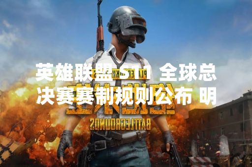 英雄联盟 S11 全球总决赛赛制规则公布 明确双阶段小组赛与淘汰赛安排