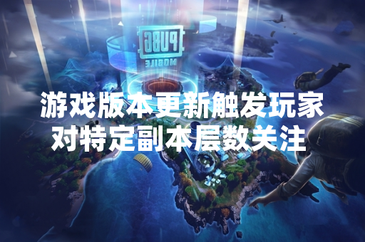 游戏版本更新触发玩家对特定副本层数关注 厂商公布精确数据