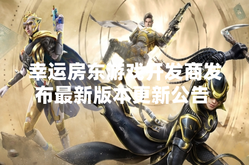 幸运房东游戏开发商发布最新版本更新公告 新增高难度关卡与道具平衡性调整