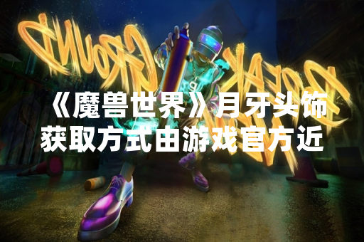 《魔兽世界》月牙头饰获取方式由游戏官方近期更新明确