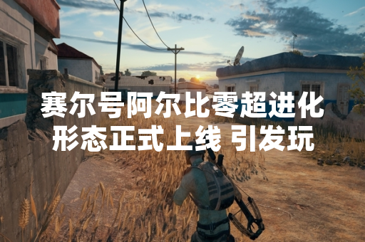 赛尔号阿尔比零超进化形态正式上线 引发玩家收集热潮