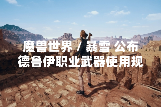 魔兽世界 / 暴雪 公布德鲁伊职业武器使用规则 明确各专精装备限制