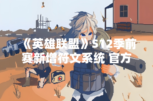 《英雄联盟》S12季前赛新增符文系统 官方公布具体调整方案