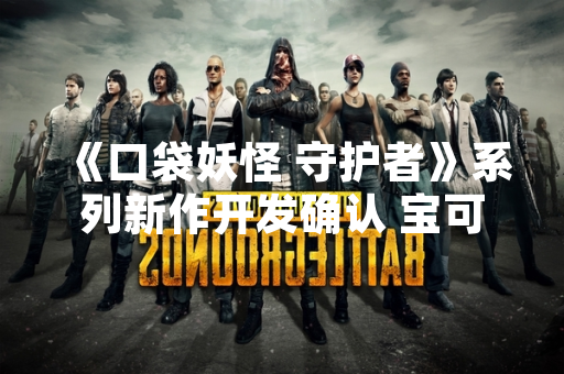 《口袋妖怪 守护者》系列新作开发确认 宝可梦公司公布全新游戏企划