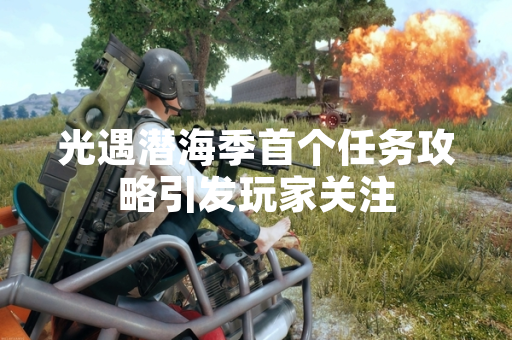 光遇潜海季首个任务攻略引发玩家关注
