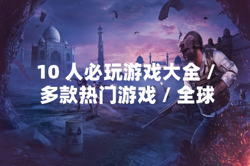 10 人必玩游戏大全 / 多款热门游戏 / 全球玩家关注