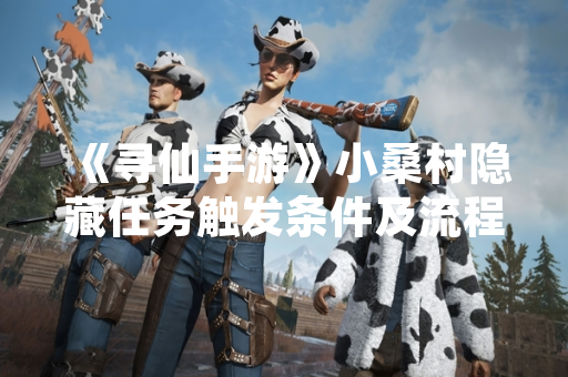 《寻仙手游》小桑村隐藏任务触发条件及流程公布