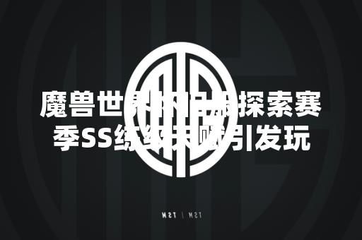 魔兽世界怀旧服探索赛季SS练级天赋引发玩家讨论 魔兽世界怀旧服探索赛季SS练级天赋引发玩家讨论