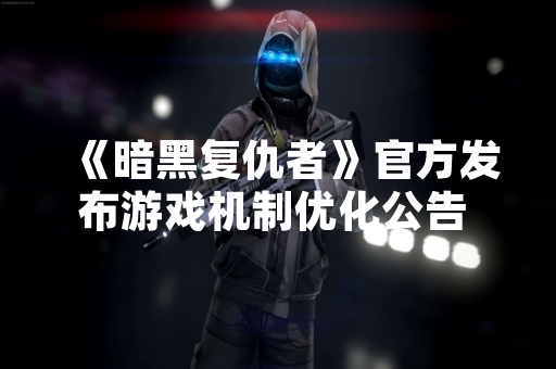 《暗黑复仇者》官方发布游戏机制优化公告 回应玩家社区攻略需求