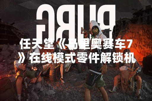 任天堂《马里奥赛车7》在线模式零件解锁机制调整