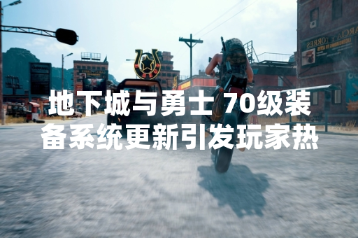 地下城与勇士 70级装备系统更新引发玩家热议