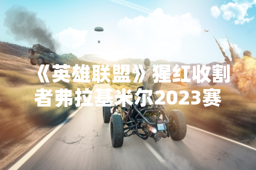 《英雄联盟》猩红收割者弗拉基米尔2023赛季主流出装选择与胜率数据公布