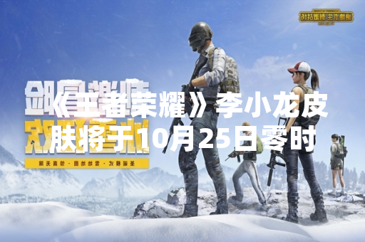 《王者荣耀》李小龙皮肤将于10月25日零时正式上线