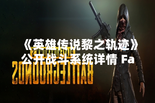 《英雄传说黎之轨迹》公开战斗系统详情 Falcom展示全新即时战术战斗机制