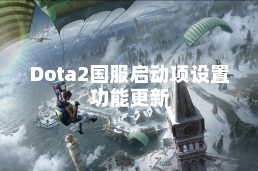 Dota2国服启动项设置功能更新