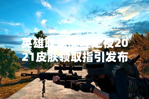 英雄联盟战斗之夜2021皮肤领取指引发布
