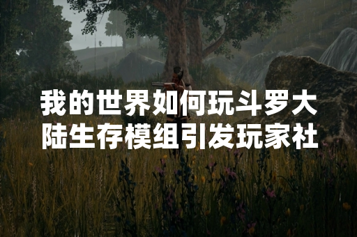 我的世界如何玩斗罗大陆生存模组引发玩家社区关注