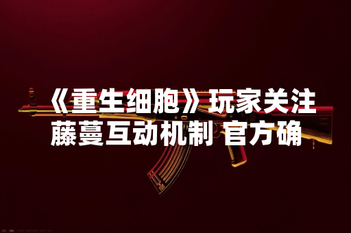 《重生细胞》玩家关注藤蔓互动机制 官方确认需装备特定符文