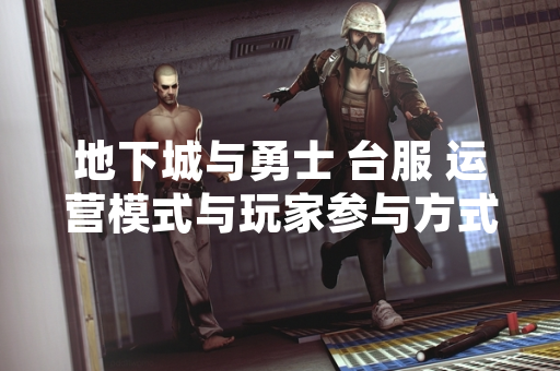 地下城与勇士 台服 运营模式与玩家参与方式说明