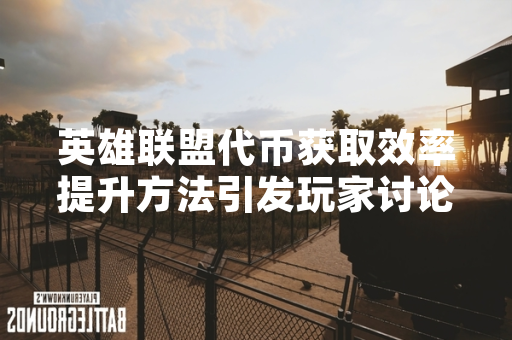 英雄联盟代币获取效率提升方法引发玩家讨论
