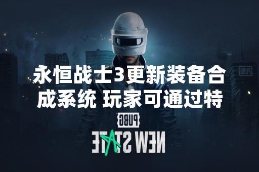 永恒战士3更新装备合成系统 玩家可通过特定规则提升装备属性