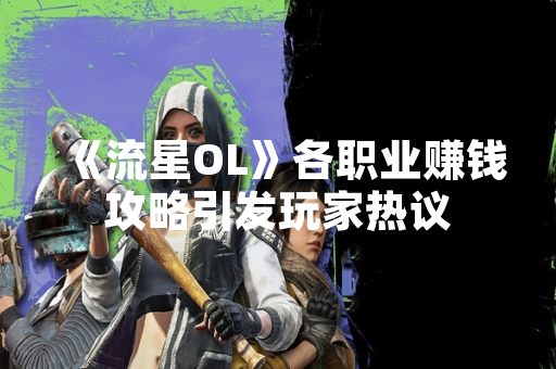 《流星OL》各职业赚钱攻略引发玩家热议