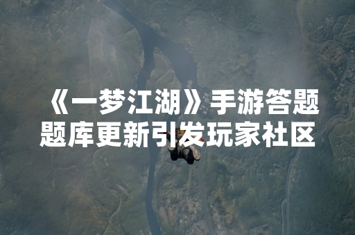 《一梦江湖》手游答题题库更新引发玩家社区讨论