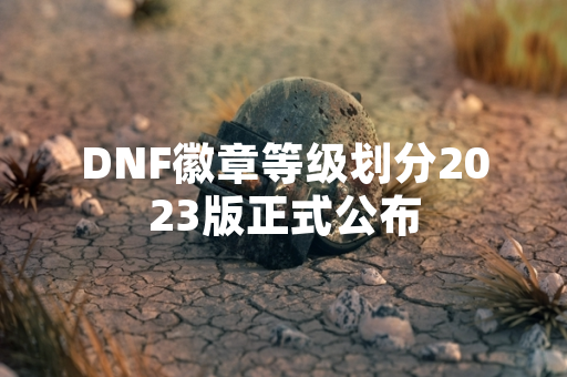 DNF徽章等级划分2023版正式公布