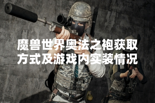 魔兽世界奥法之袍获取方式及游戏内实装情况