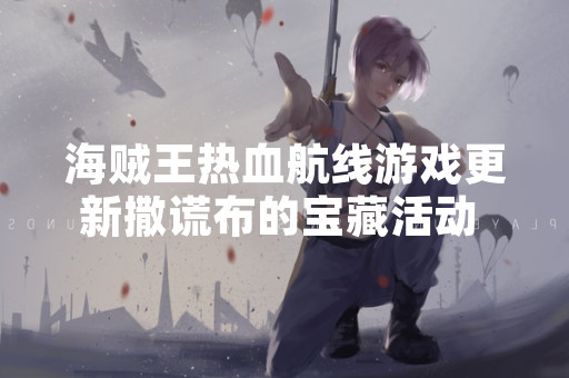 海贼王热血航线游戏更新撒谎布的宝藏活动 官方发布完整任务攻略