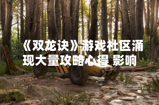 《双龙诀》游戏社区涌现大量攻略心得 影响玩家游戏策略选择
