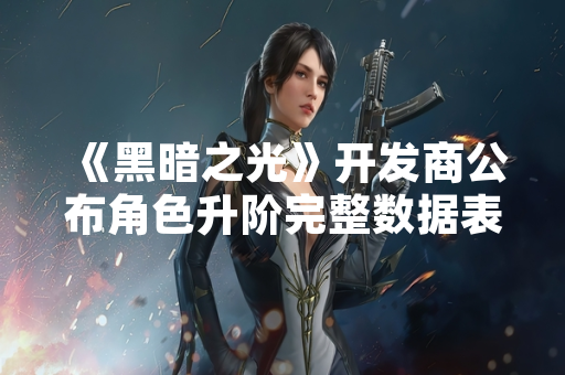 《黑暗之光》开发商公布角色升阶完整数据表