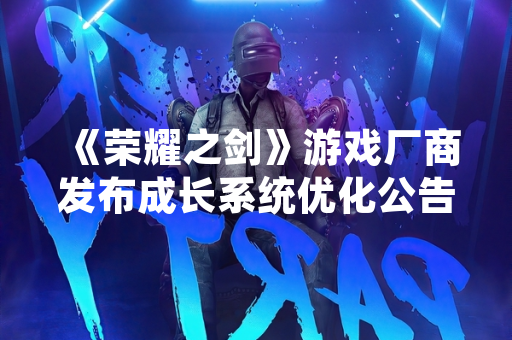 《荣耀之剑》游戏厂商发布成长系统优化公告
