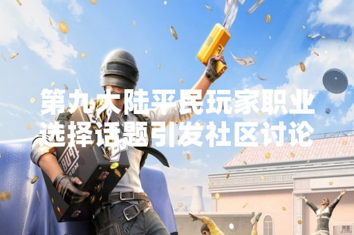 第九大陆平民玩家职业选择话题引发社区讨论 第九大陆平民玩家职业选择话题引发社区讨论