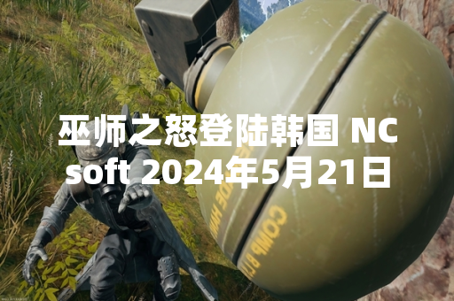 巫师之怒登陆韩国 NCsoft 2024年5月21日发布官方公告