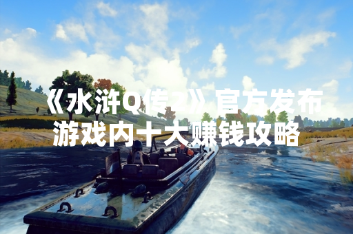 《水浒Q传2》官方发布游戏内十大赚钱攻略