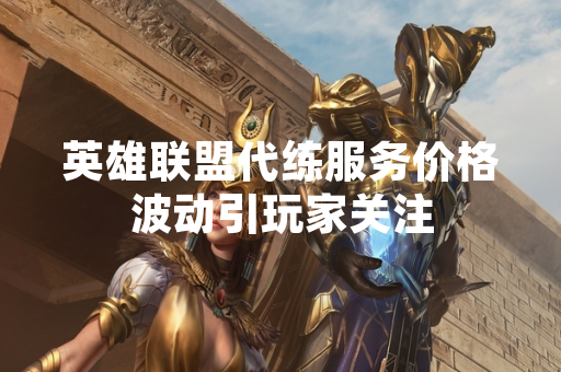 英雄联盟代练服务价格波动引玩家关注