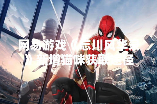 网易游戏《忘川风华录》新增猫咪获取途径