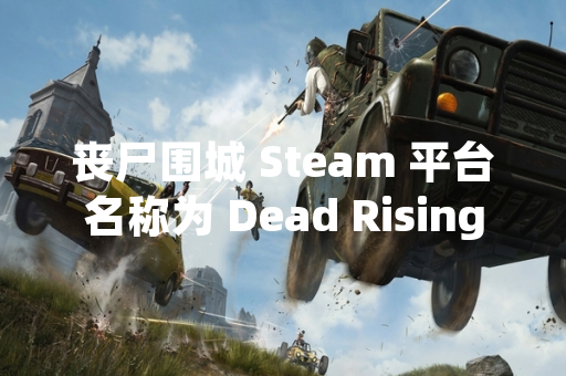 丧尸围城 Steam 平台名称为 Dead Rising 官方中文定名丧尸围城