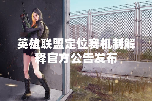 英雄联盟定位赛机制解释官方公告发布