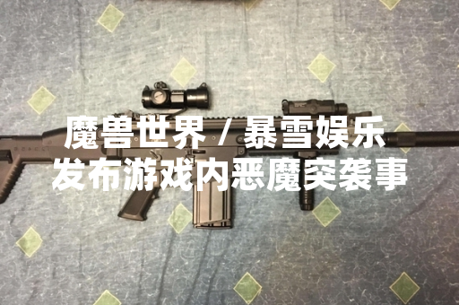 魔兽世界 / 暴雪娱乐 发布游戏内恶魔突袭事件攻略指引