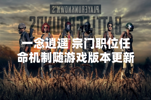 一念逍遥 宗门职位任命机制随游戏版本更新正式上线