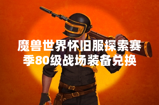 魔兽世界怀旧服探索赛季80级战场装备兑换地点公布