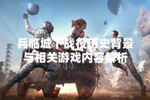 兵临城下战役历史背景与相关游戏内容解析