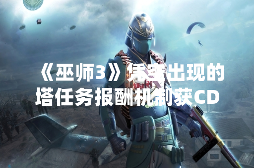 《巫师3》凭空出现的塔任务报酬机制获CD Projekt Red官方确认