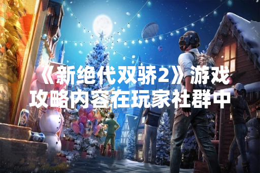 《新绝代双骄2》游戏攻略内容在玩家社群中引发讨论