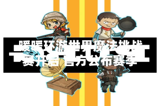 暖暖环游世界魔法挑战赛开启 官方公布赛季主题与奖励规则