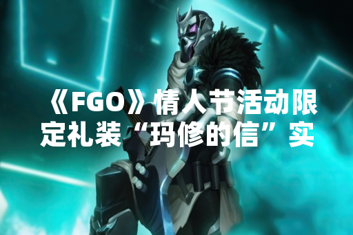 《FGO》情人节活动限定礼装“玛修的信”实装 功能与获取方式公布